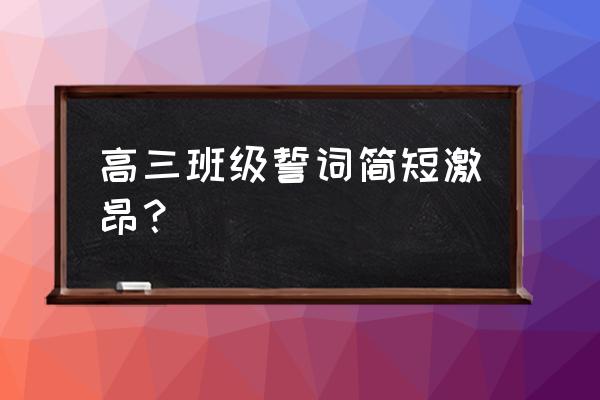 高三宣誓词霸气简短 高三班级誓词简短激昂？