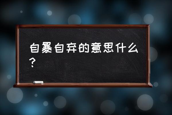 自暴自弃的释义 自暴自弃的意思什么？