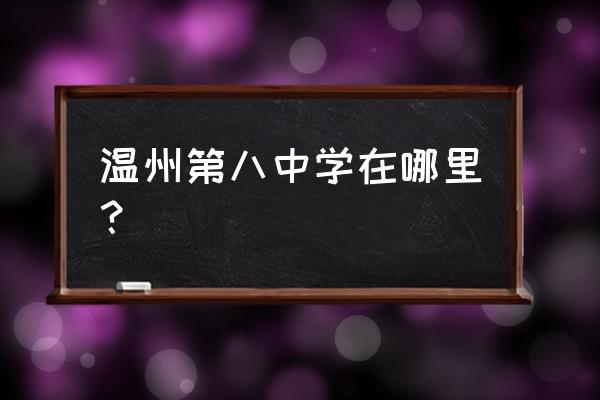 温州八中地址 温州第八中学在哪里？