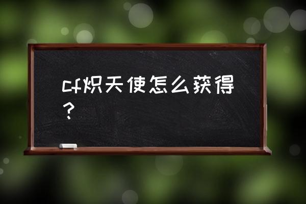 cf炽天使怎么获得 cf炽天使怎么获得？