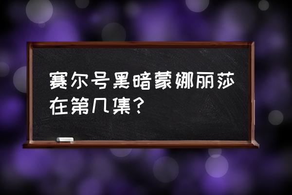 赛尔号蒙娜丽莎怎么得 赛尔号黑暗蒙娜丽莎在第几集？