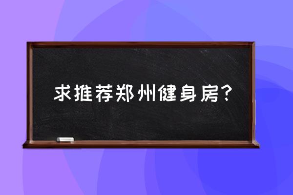 郑州健身房排名 求推荐郑州健身房？