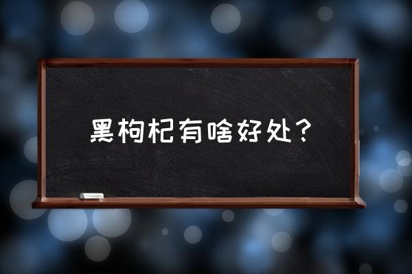 黑枸杞功效与作用禁忌 黑枸杞有啥好处？