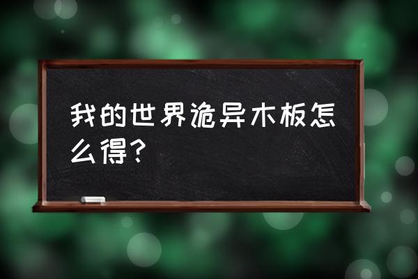 我的世界诡异木 我的世界诡异木板怎么得？