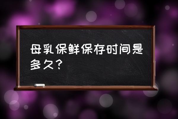 母乳放保鲜 母乳保鲜保存时间是多久？