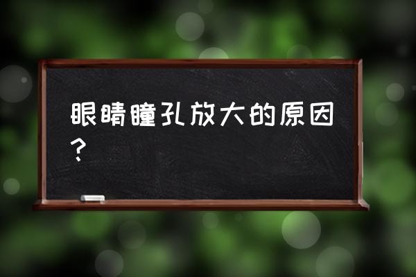 正常人瞳孔放大是怎么回事 眼睛瞳孔放大的原因？