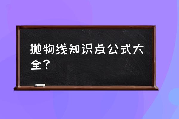 抛物线公式总结 抛物线知识点公式大全？