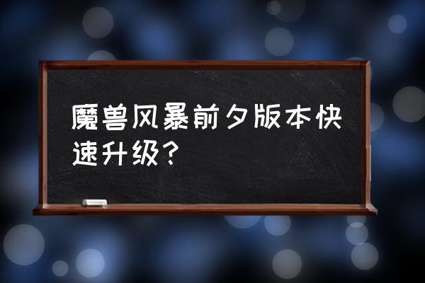 魔兽世界前夕升级 魔兽风暴前夕版本快速升级？