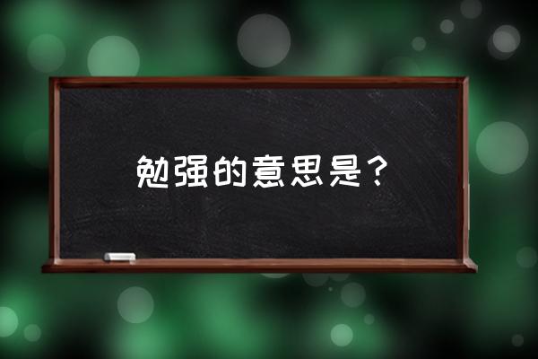 勉强的意思解释 勉强的意思是？