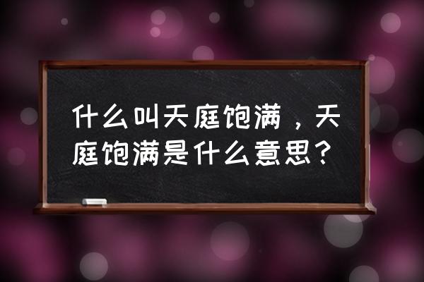 什么叫天庭饱满 什么叫天庭饱满，天庭饱满是什么意思？