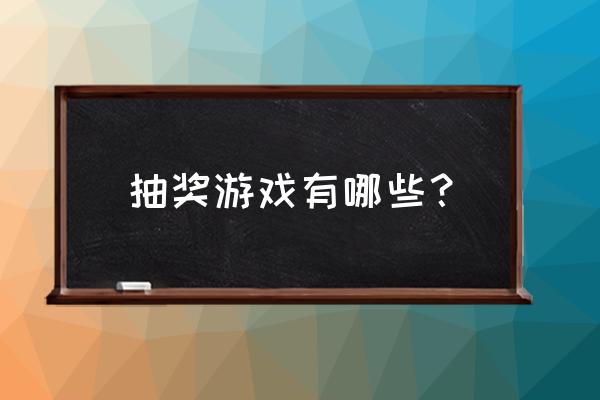 抽奖游戏都有哪些 抽奖游戏有哪些？