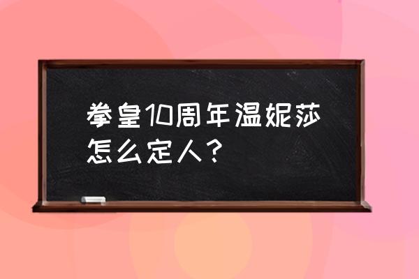 拳皇温妮莎 拳皇10周年温妮莎怎么定人？