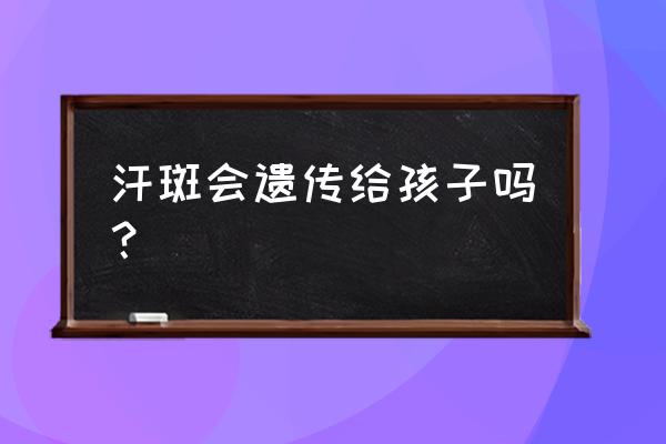 老公得了汗斑会传染吗 汗斑会遗传给孩子吗？