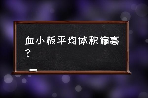 平均血小板体积偏高0.2 血小板平均体积偏高？