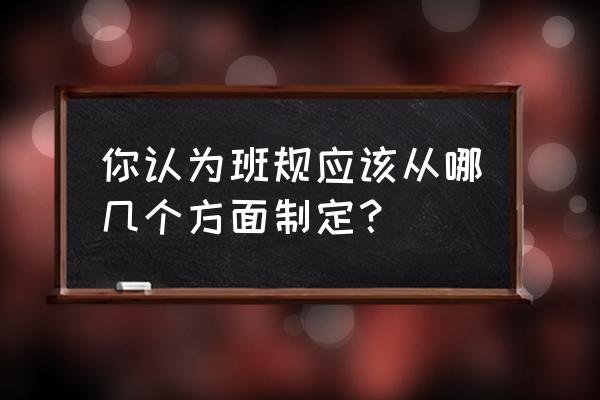 班规从哪些方面制定 你认为班规应该从哪几个方面制定？