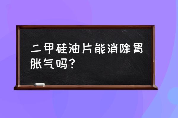 铝镁二甲硅油咀嚼片的功效 二甲硅油片能消除胃胀气吗？