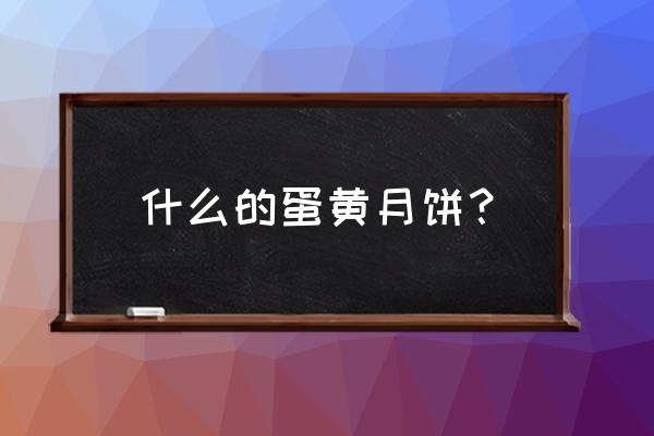 蛋黄月饼产品标准 什么的蛋黄月饼？