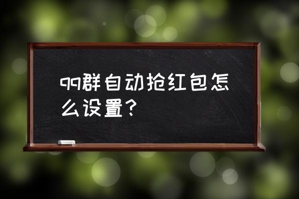 qq内置抢红包 qq群自动抢红包怎么设置？