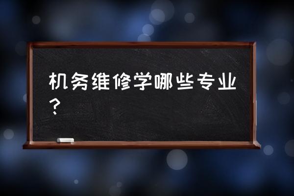 飞机机务维修专业 机务维修学哪些专业？