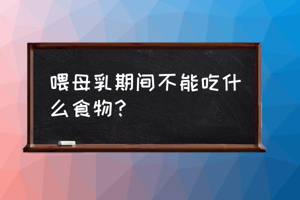 哺乳期不能吃的食物清单 喂母乳期间不能吃什么食物？