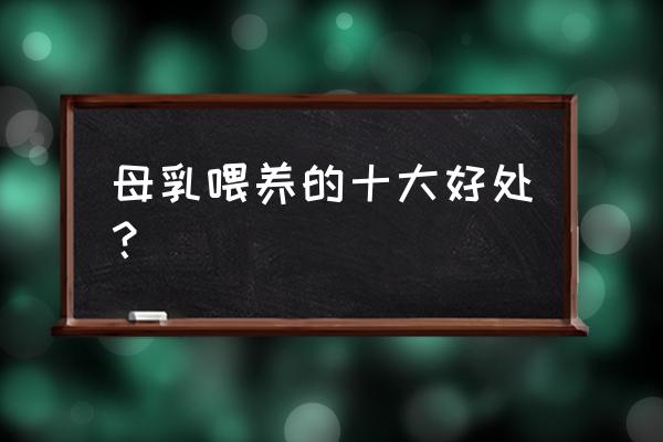 母乳喂养十大优点 母乳喂养的十大好处？