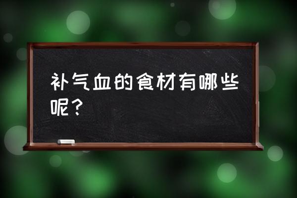 补气血的食物都有啥 补气血的食材有哪些呢？