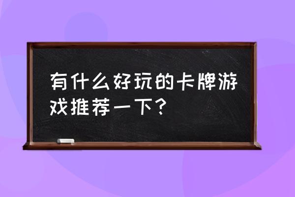 最经典卡牌游戏大全 有什么好玩的卡牌游戏推荐一下？