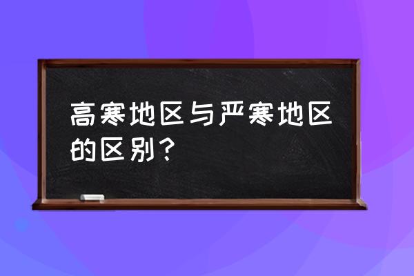 严寒地区和寒冷地区 高寒地区与严寒地区的区别？