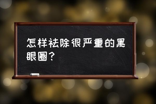 严重黑眼圈怎么去除 怎样祛除很严重的黑眼圈？