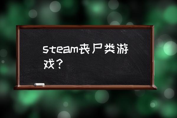 丧尸生存游戏 steam丧尸类游戏？