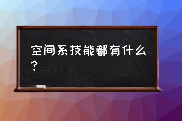 空间系技能 空间系技能都有什么？