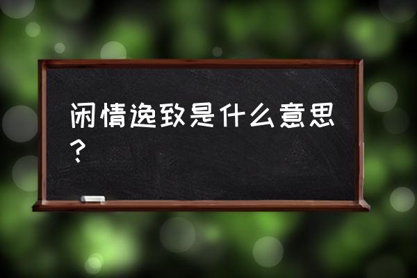 闲情逸致的意思解释 闲情逸致是什么意思？