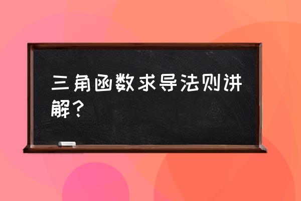 高数三角函数求导 三角函数求导法则讲解？