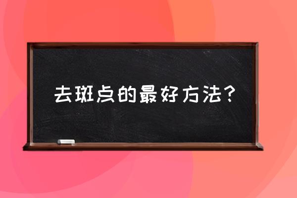 怎样去斑点最有效 去斑点的最好方法？