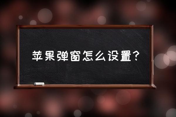 苹果手机弹窗提示在右下角 苹果弹窗怎么设置？