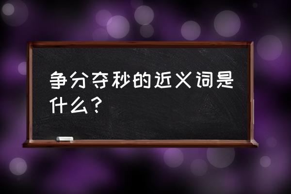 争分夺秒形容什么 争分夺秒的近义词是什么？