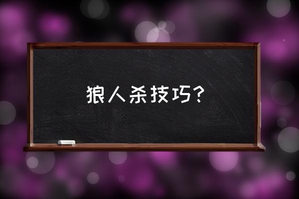 正规的狼人杀新手技巧 狼人杀技巧？