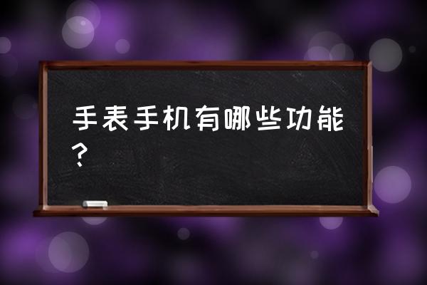 手表手机功能介绍 手表手机有哪些功能？