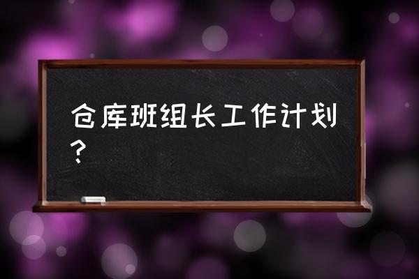 年度班长工作计划 仓库班组长工作计划？