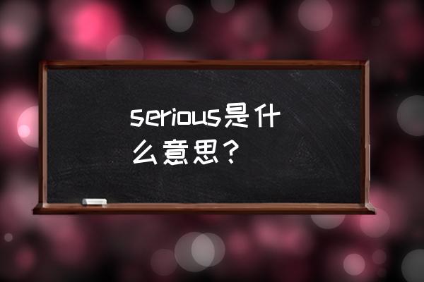 serious是什么意思中文 serious是什么意思？