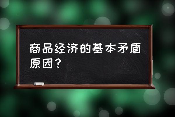 商品经济的基本问题 商品经济的基本矛盾原因？