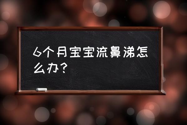 6个月宝宝感冒流鼻涕 6个月宝宝流鼻涕怎么办？