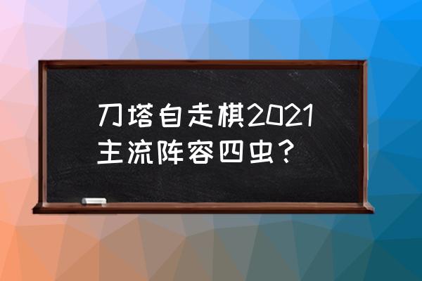 刀塔自走棋更新2021 刀塔自走棋2021主流阵容四虫？