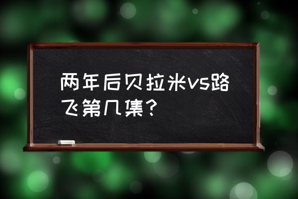 路飞打飞贝拉米 两年后贝拉米vs路飞第几集？