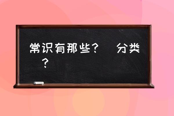 那些 常识 常识有那些？（分类）？