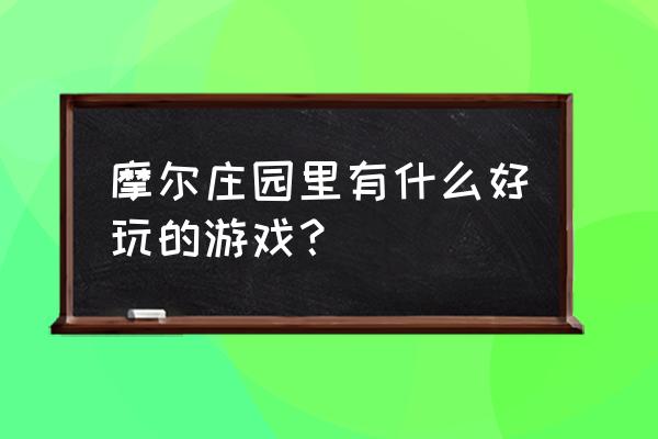 摩尔庄园手游有什么好玩的 摩尔庄园里有什么好玩的游戏？