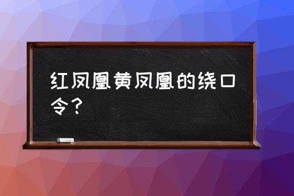 绕口令凤凰 黄凤凰 红凤凰黄凤凰的绕口令？