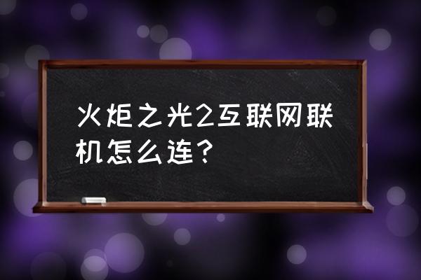 火炬之光2正版联机 火炬之光2互联网联机怎么连？