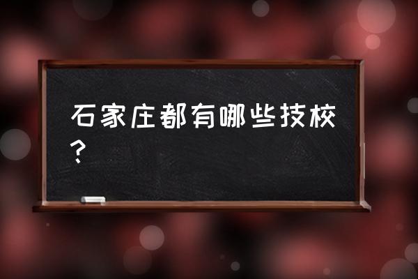 石家庄都有哪些技校 石家庄都有哪些技校？