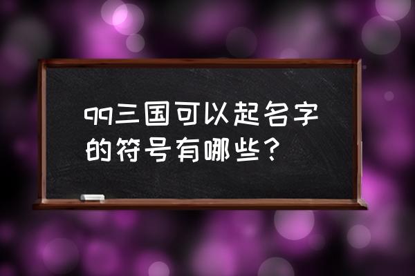 qq三国起名字符号 qq三国可以起名字的符号有哪些？